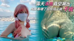露天泳池真空露出，炮友看硬了回房就干我