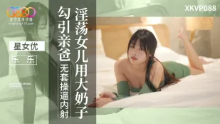 XKVP088 淫荡女儿用大奶子勾引亲爸 乐乐